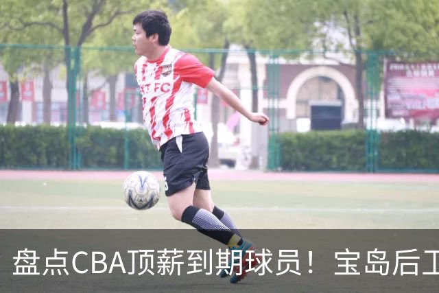 盘点CBA顶薪到期球员！宝岛后卫再冲总冠军，吴前或签老将合同，亚洲第一控卫面临退役！