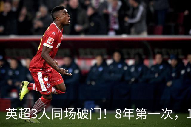 英超3人同场破门！8年第一次，1.5亿锋霸互相传射，创32年纪录